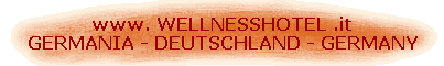 www. WELLNESSHOTEL .it 
 GERMANIA - DEUTSCHLAND - GERMANY
